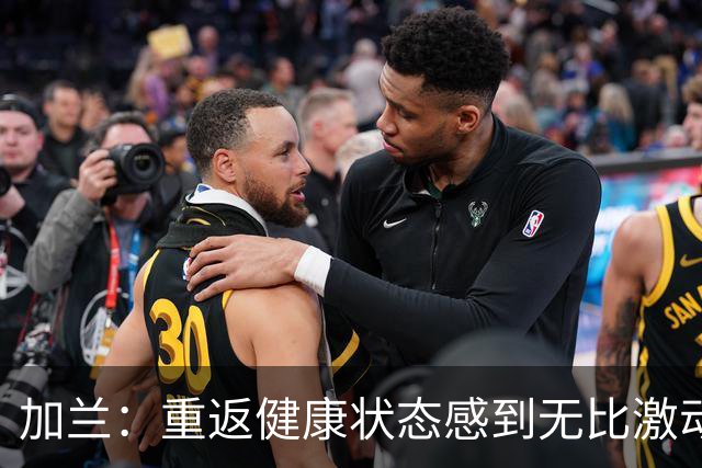 加兰：重返健康状态感到无比激动 感谢医疗团队的支持