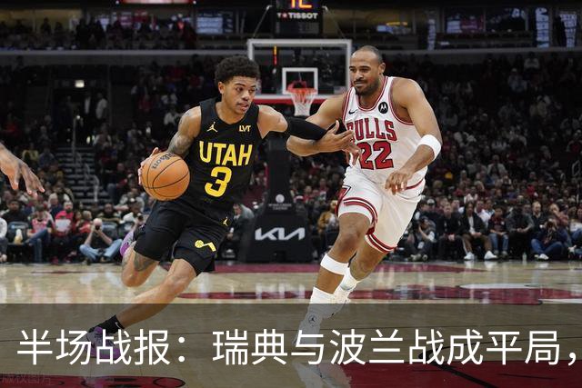 半场战报：瑞典与波兰战成平局，焦点时刻回顾