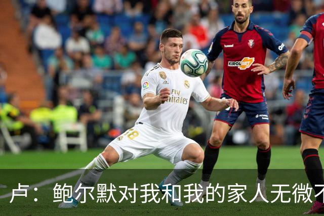 卢：鲍尔默对我和我的家人无微不至 我会始终忠诚于他