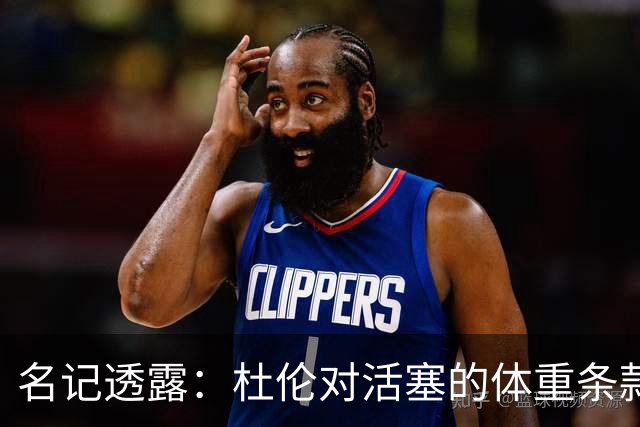 名记透露：杜伦对活塞的体重条款感到意外，因其向来无此困扰