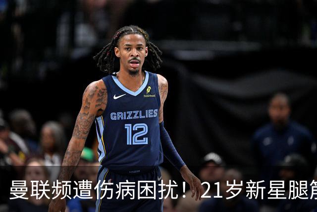 曼联频遭伤病困扰！21岁新星腿筋拉伤仅上场30分钟
