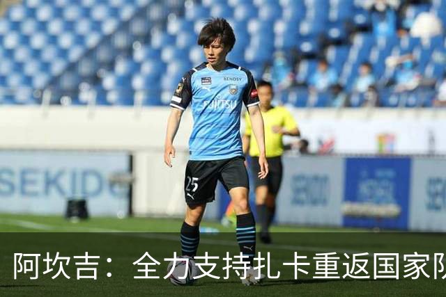 阿坎吉：全力支持扎卡重返国家队，期待他重新担任队长